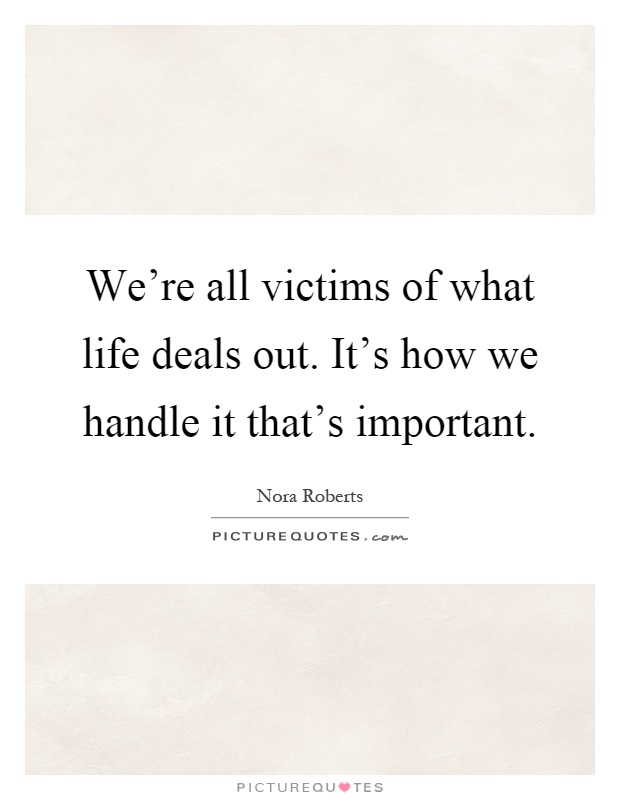 We're all victims of what life deals out. It's how we handle it that's important Picture Quote #1