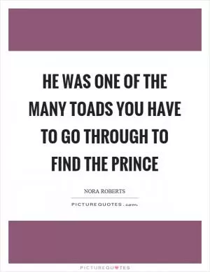 He was one of the many toads you have to go through to find the prince Picture Quote #1