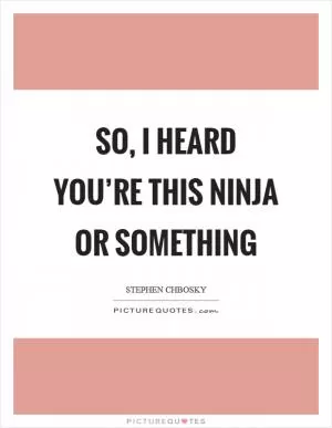 So, I heard you’re this ninja or something Picture Quote #1