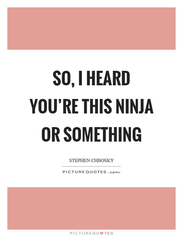 So, I heard you're this ninja or something Picture Quote #1