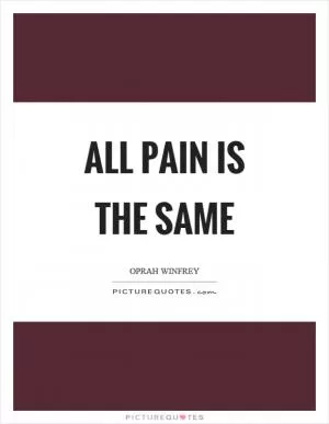 All pain is the same Picture Quote #1