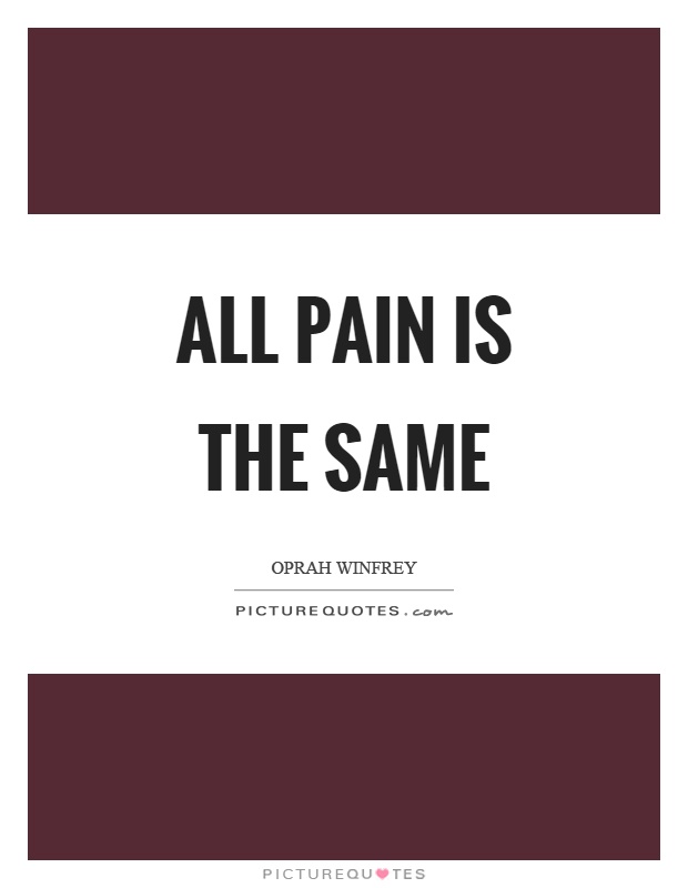 All pain is the same Picture Quote #1