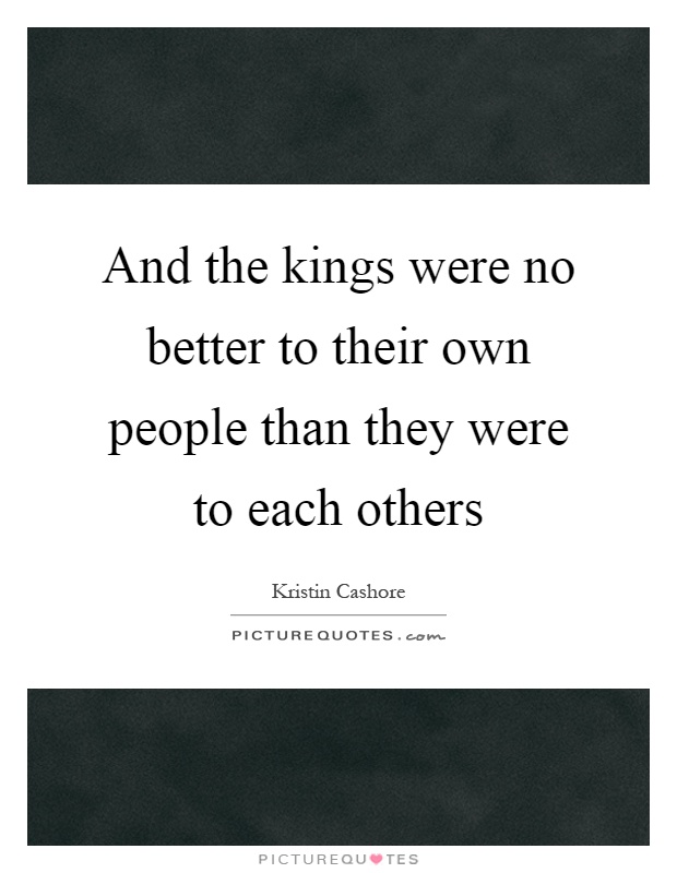 And the kings were no better to their own people than they were to each others Picture Quote #1