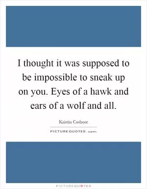 I thought it was supposed to be impossible to sneak up on you. Eyes of a hawk and ears of a wolf and all Picture Quote #1