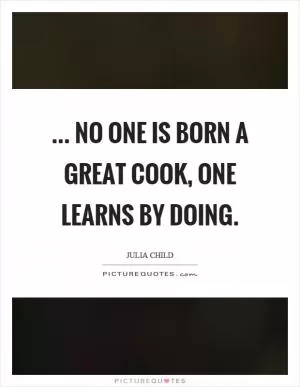 ... no one is born a great cook, one learns by doing Picture Quote #1