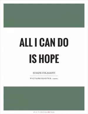 All I can do is hope Picture Quote #1