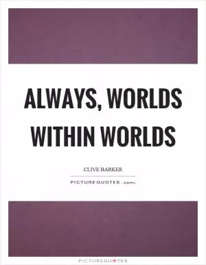 Always, worlds within worlds Picture Quote #1