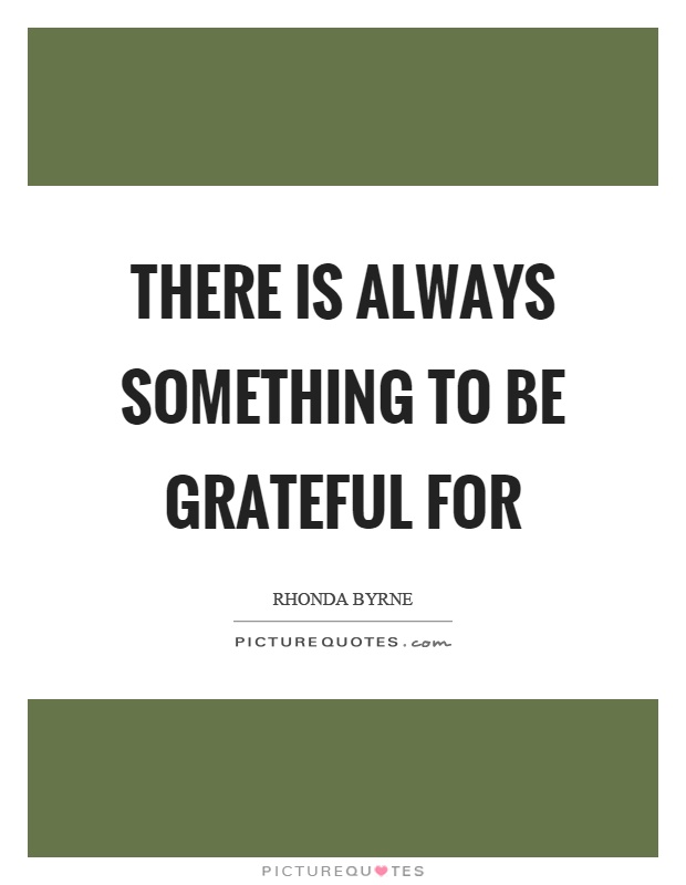 There is always something to be grateful for Picture Quote #1
