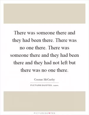 There was someone there and they had been there. There was no one there. There was someone there and they had been there and they had not left but there was no one there Picture Quote #1