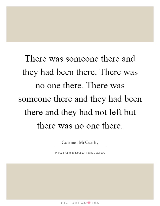 There was someone there and they had been there. There was no one there. There was someone there and they had been there and they had not left but there was no one there Picture Quote #1