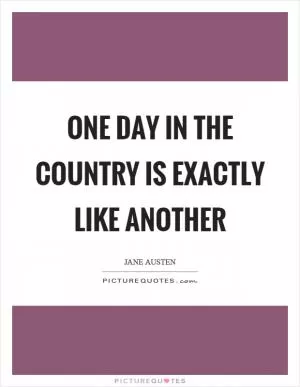 One day in the country is exactly like another Picture Quote #1