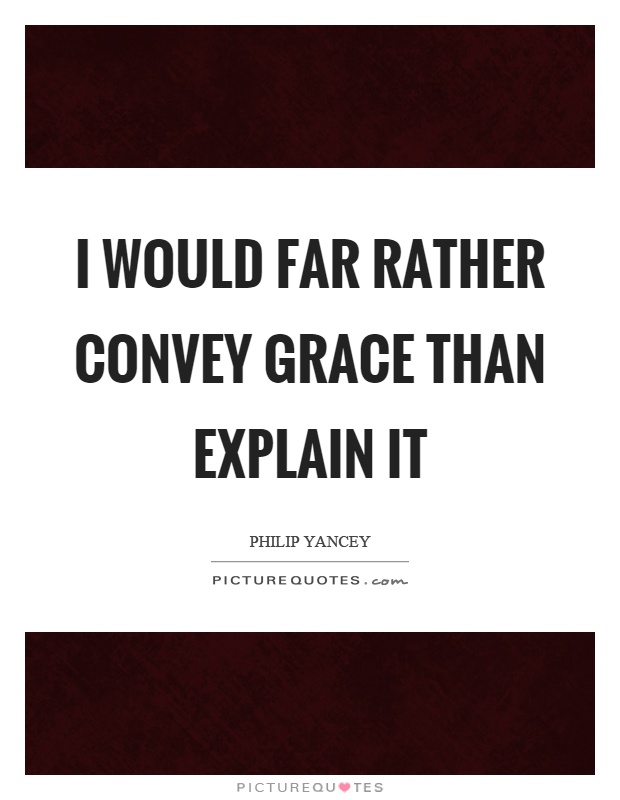 I would far rather convey grace than explain it Picture Quote #1