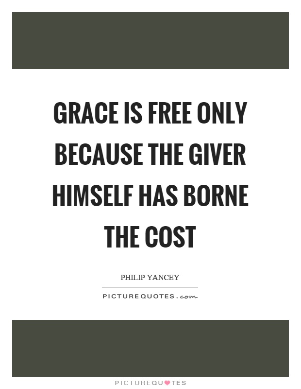 Grace is free only because the giver himself has borne the cost Picture Quote #1