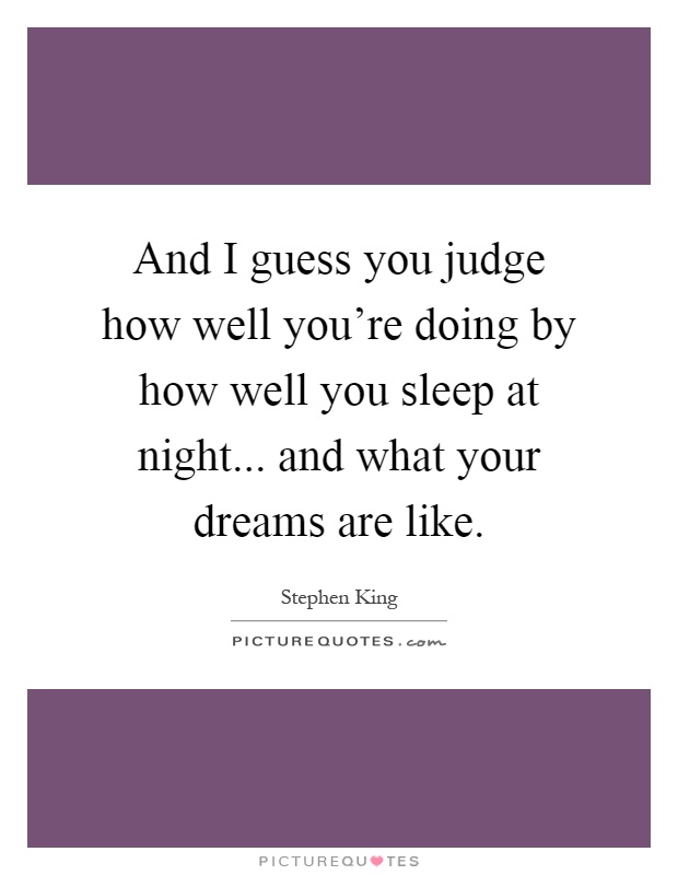 And I guess you judge how well you're doing by how well you sleep at night... and what your dreams are like Picture Quote #1
