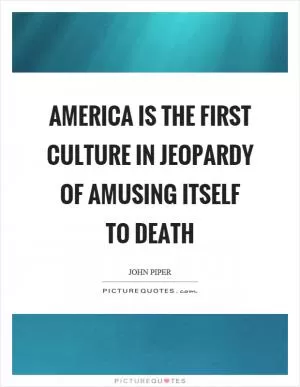America is the first culture in jeopardy of amusing itself to death Picture Quote #1