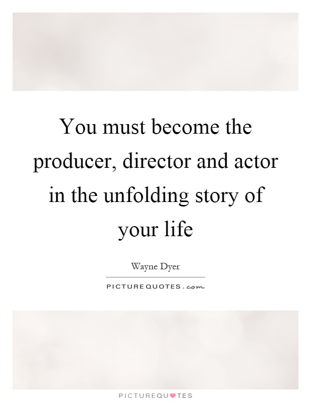 You must become the producer, director and actor in the unfolding story of your life Picture Quote #1