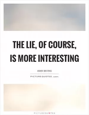 The lie, of course, is more interesting Picture Quote #1