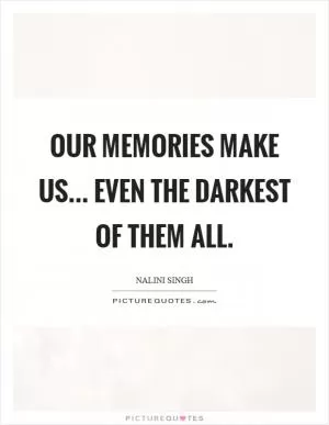 Our memories make us... even the darkest of them all Picture Quote #1