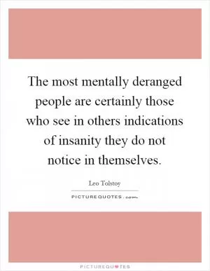 The most mentally deranged people are certainly those who see in others indications of insanity they do not notice in themselves Picture Quote #1