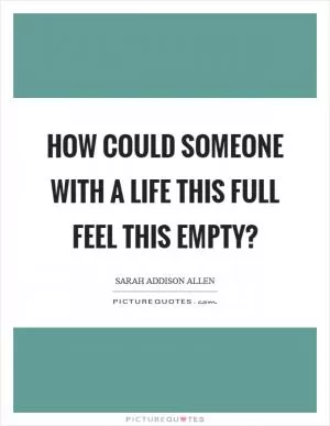 How could someone with a life this full feel this empty? Picture Quote #1