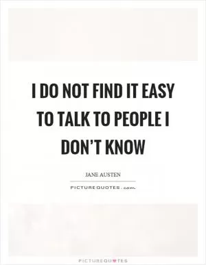 I do not find it easy to talk to people I don’t know Picture Quote #1