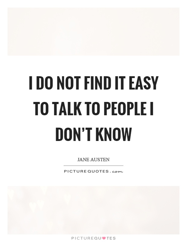 I do not find it easy to talk to people I don't know Picture Quote #1