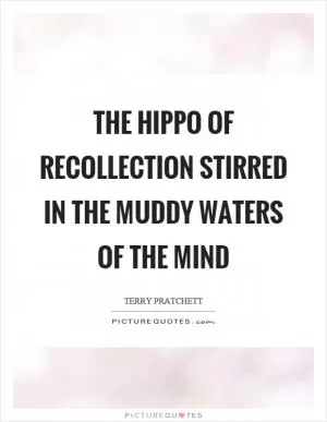 The hippo of recollection stirred in the muddy waters of the mind Picture Quote #1