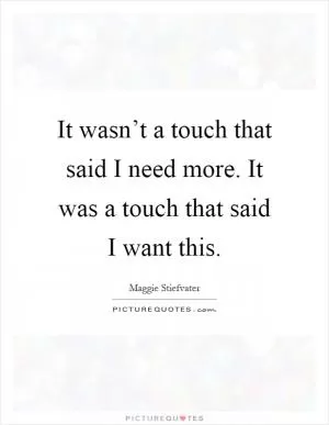 It wasn’t a touch that said I need more. It was a touch that said I want this Picture Quote #1