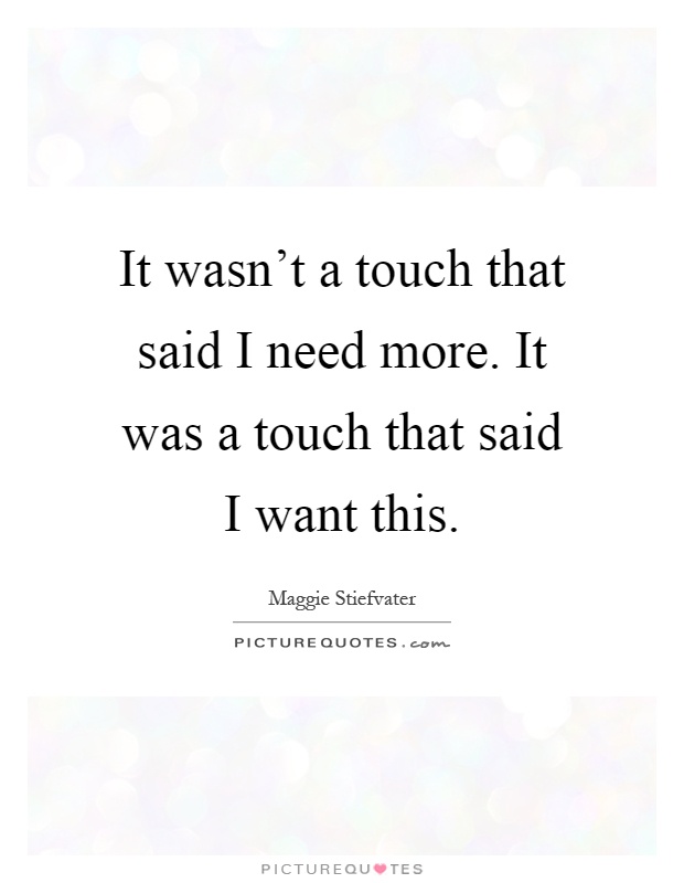 It wasn't a touch that said I need more. It was a touch that said I want this Picture Quote #1