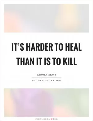 It’s harder to heal than it is to kill Picture Quote #1