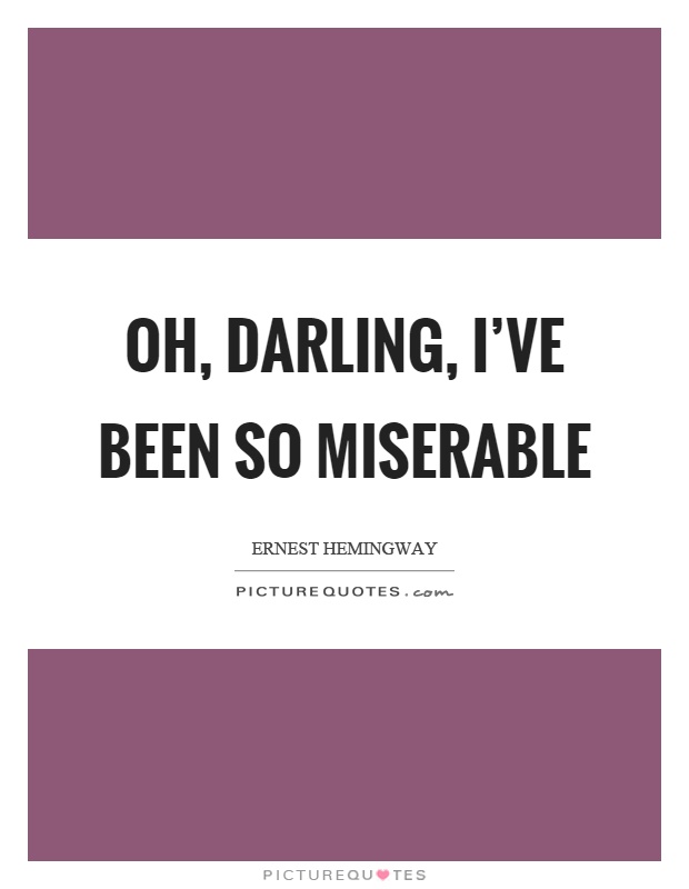 Oh, darling, I've been so miserable Picture Quote #1