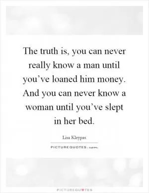 The truth is, you can never really know a man until you’ve loaned him money. And you can never know a woman until you’ve slept in her bed Picture Quote #1