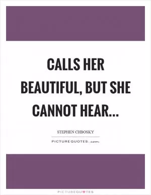 Calls her beautiful, but she cannot hear Picture Quote #1