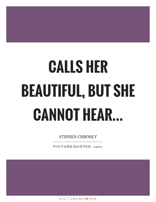 Calls her beautiful, but she cannot hear Picture Quote #1