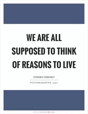 We are all supposed to think of reasons to live Picture Quote #1