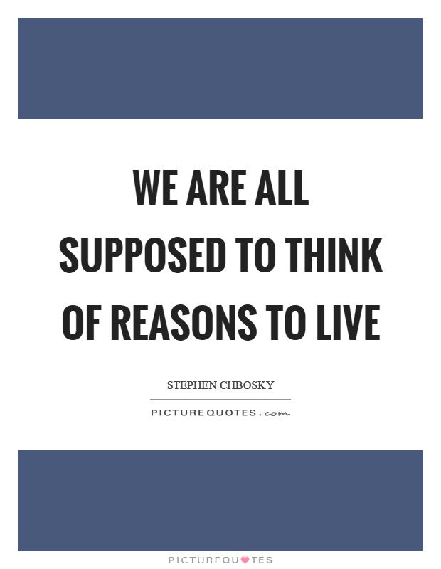 We are all supposed to think of reasons to live Picture Quote #1