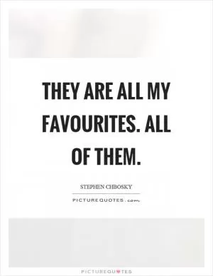 They are all my favourites. All of them Picture Quote #1