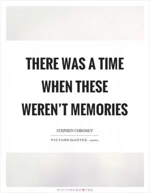 There was a time when these weren’t memories Picture Quote #1