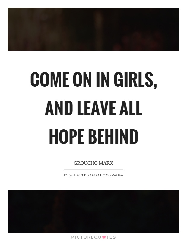 Come on in girls, and leave all hope behind Picture Quote #1