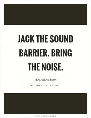 Jack the sound barrier. Bring the noise Picture Quote #1