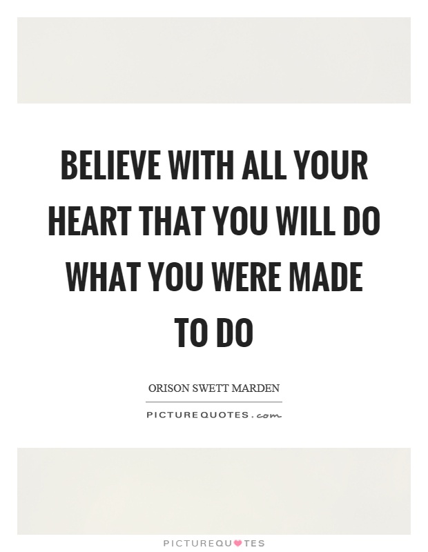 Believe with all your heart that you will do what you were made to do Picture Quote #1