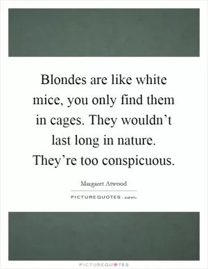 Blondes are like white mice, you only find them in cages. They wouldn’t last long in nature. They’re too conspicuous Picture Quote #1