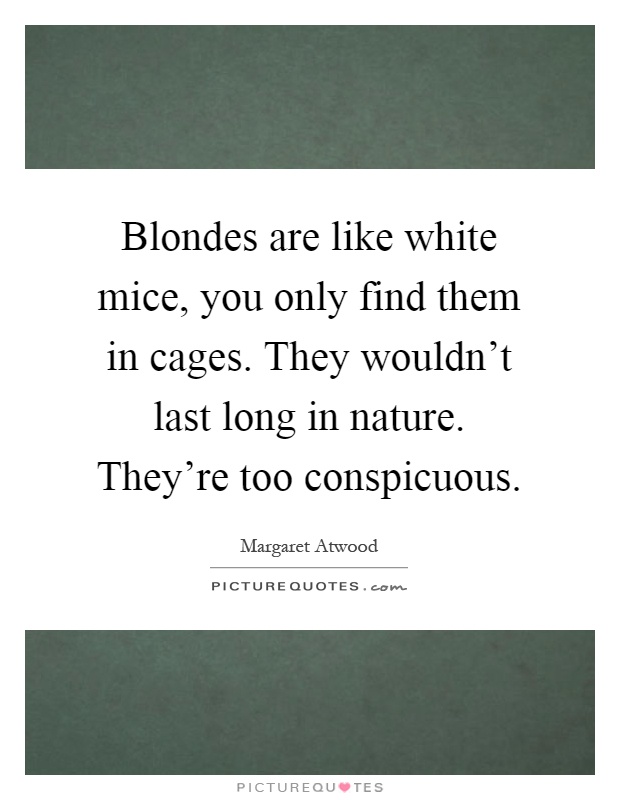 Blondes are like white mice, you only find them in cages. They wouldn't last long in nature. They're too conspicuous Picture Quote #1