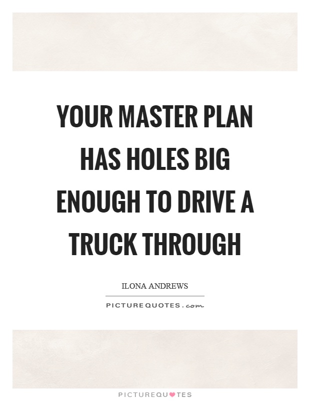 Your master plan has holes big enough to drive a truck through Picture Quote #1