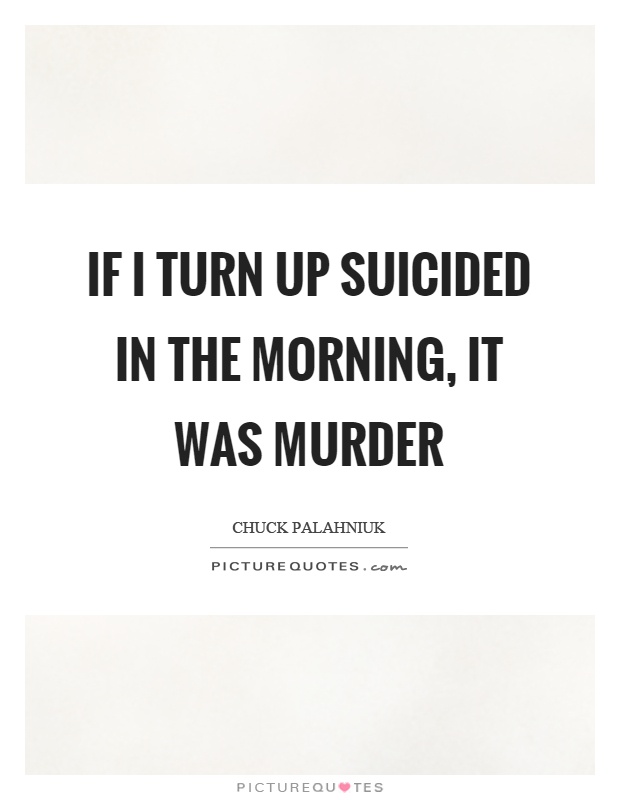 If I turn up suicided in the morning, it was murder Picture Quote #1