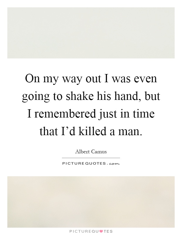 On my way out I was even going to shake his hand, but I remembered just in time that I'd killed a man Picture Quote #1