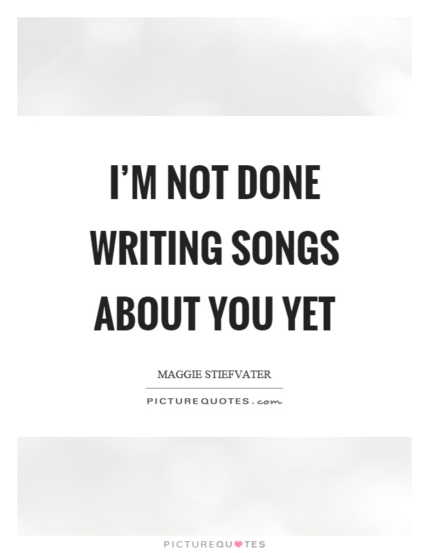 I'm not done writing songs about you yet Picture Quote #1