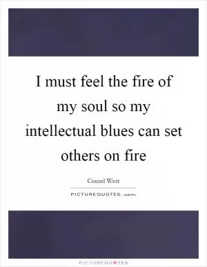 I must feel the fire of my soul so my intellectual blues can set others on fire Picture Quote #1