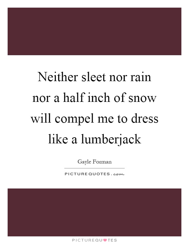 Neither sleet nor rain nor a half inch of snow will compel me to dress like a lumberjack Picture Quote #1