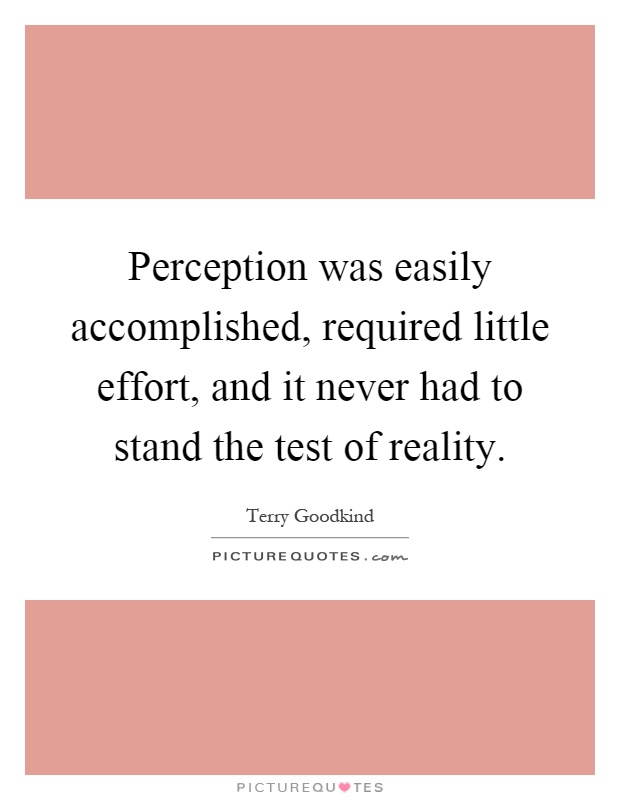 Perception was easily accomplished, required little effort, and it never had to stand the test of reality Picture Quote #1